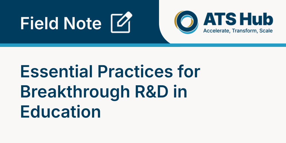 ATS Hub Field Note: Essential Practices for Breakthrough R&D in Education